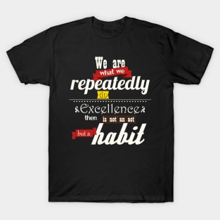 We are what we repeatedly do Excellence then is not an act but a habit T-Shirt